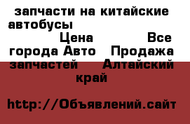 запчасти на китайские автобусы Higer, Golden Dragon, Yutong › Цена ­ 1 000 - Все города Авто » Продажа запчастей   . Алтайский край